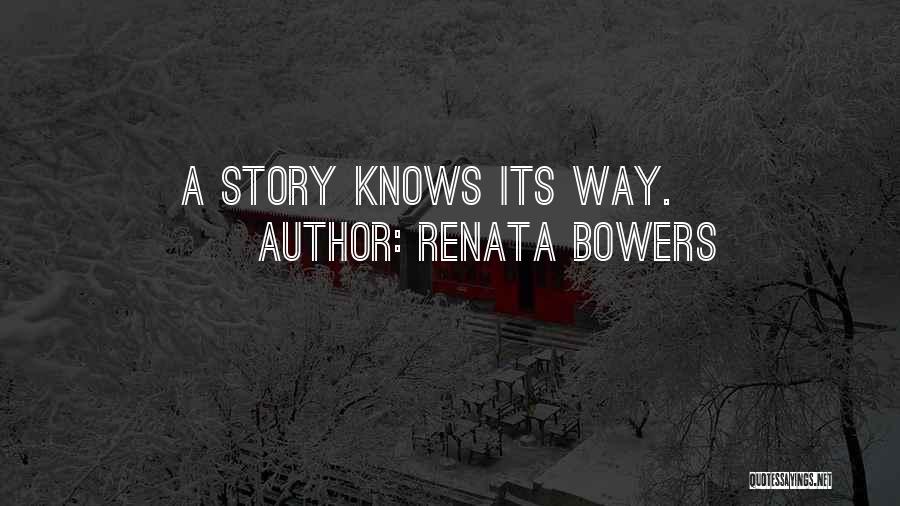 Renata Bowers Quotes: A Story Knows Its Way.