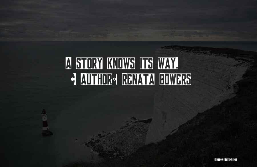 Renata Bowers Quotes: A Story Knows Its Way.