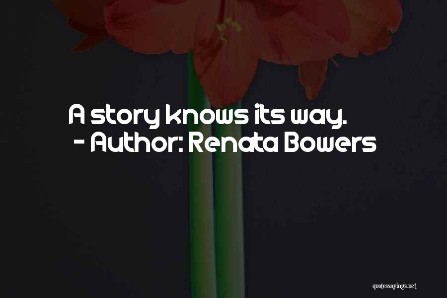 Renata Bowers Quotes: A Story Knows Its Way.