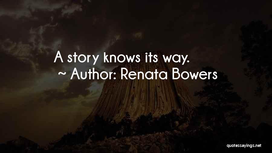 Renata Bowers Quotes: A Story Knows Its Way.