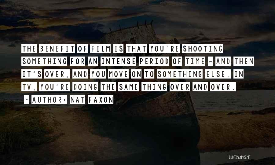 Nat Faxon Quotes: The Benefit Of Film Is That You're Shooting Something For An Intense Period Of Time - And Then It's Over,