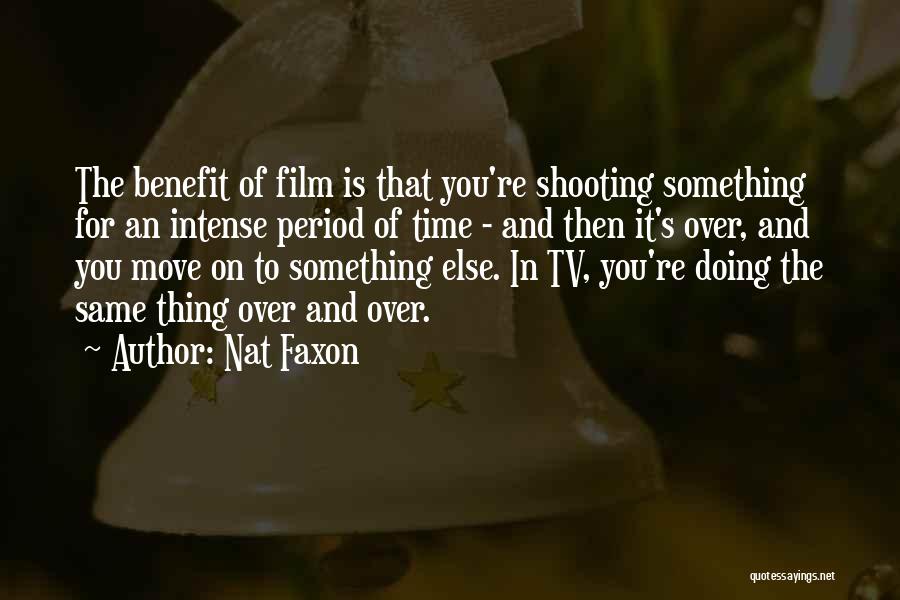 Nat Faxon Quotes: The Benefit Of Film Is That You're Shooting Something For An Intense Period Of Time - And Then It's Over,