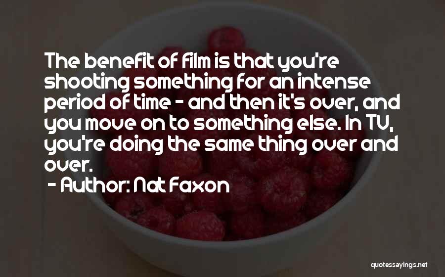 Nat Faxon Quotes: The Benefit Of Film Is That You're Shooting Something For An Intense Period Of Time - And Then It's Over,