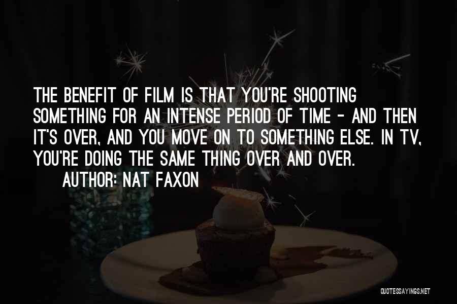 Nat Faxon Quotes: The Benefit Of Film Is That You're Shooting Something For An Intense Period Of Time - And Then It's Over,