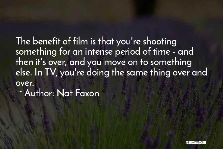 Nat Faxon Quotes: The Benefit Of Film Is That You're Shooting Something For An Intense Period Of Time - And Then It's Over,