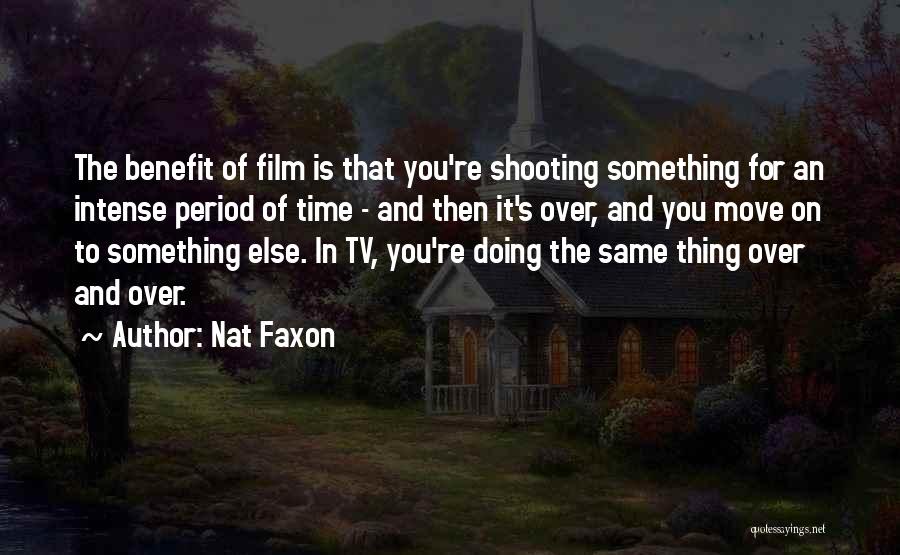 Nat Faxon Quotes: The Benefit Of Film Is That You're Shooting Something For An Intense Period Of Time - And Then It's Over,