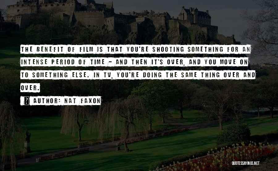 Nat Faxon Quotes: The Benefit Of Film Is That You're Shooting Something For An Intense Period Of Time - And Then It's Over,