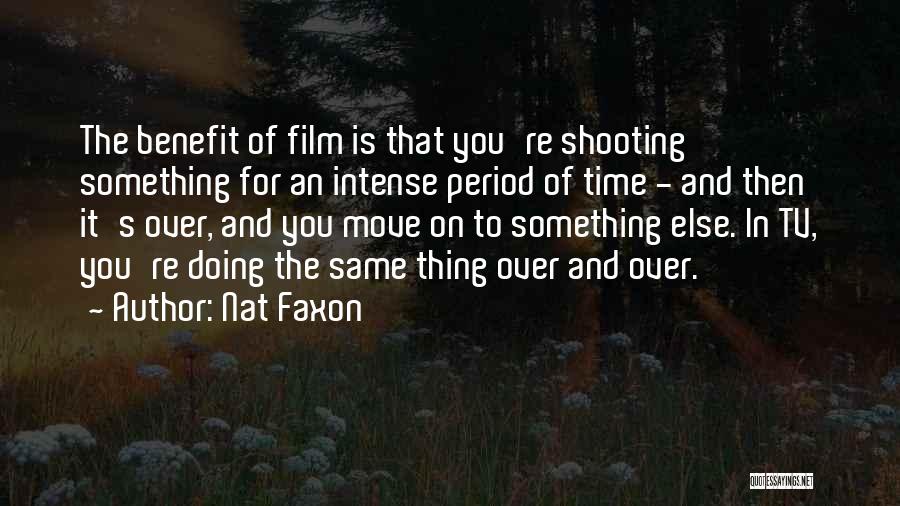 Nat Faxon Quotes: The Benefit Of Film Is That You're Shooting Something For An Intense Period Of Time - And Then It's Over,