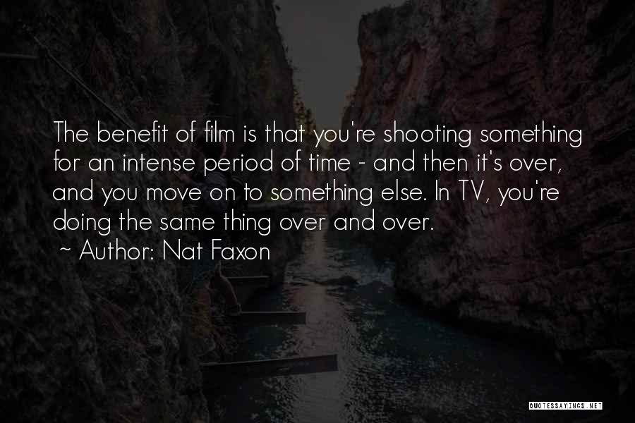 Nat Faxon Quotes: The Benefit Of Film Is That You're Shooting Something For An Intense Period Of Time - And Then It's Over,
