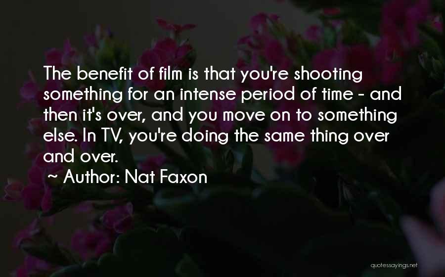 Nat Faxon Quotes: The Benefit Of Film Is That You're Shooting Something For An Intense Period Of Time - And Then It's Over,