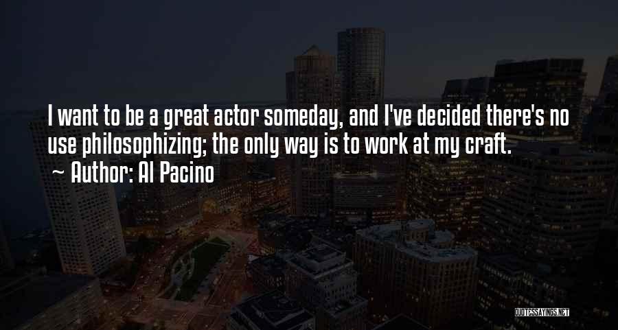 Al Pacino Quotes: I Want To Be A Great Actor Someday, And I've Decided There's No Use Philosophizing; The Only Way Is To