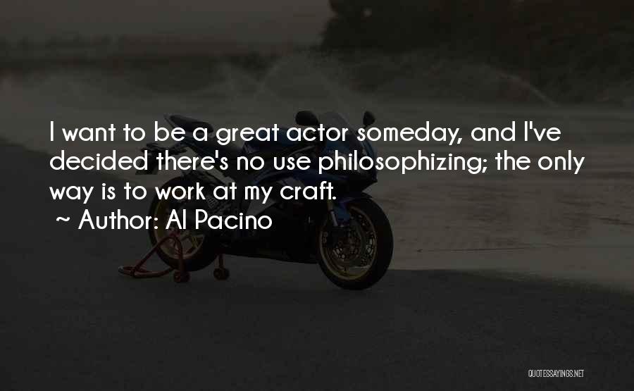 Al Pacino Quotes: I Want To Be A Great Actor Someday, And I've Decided There's No Use Philosophizing; The Only Way Is To