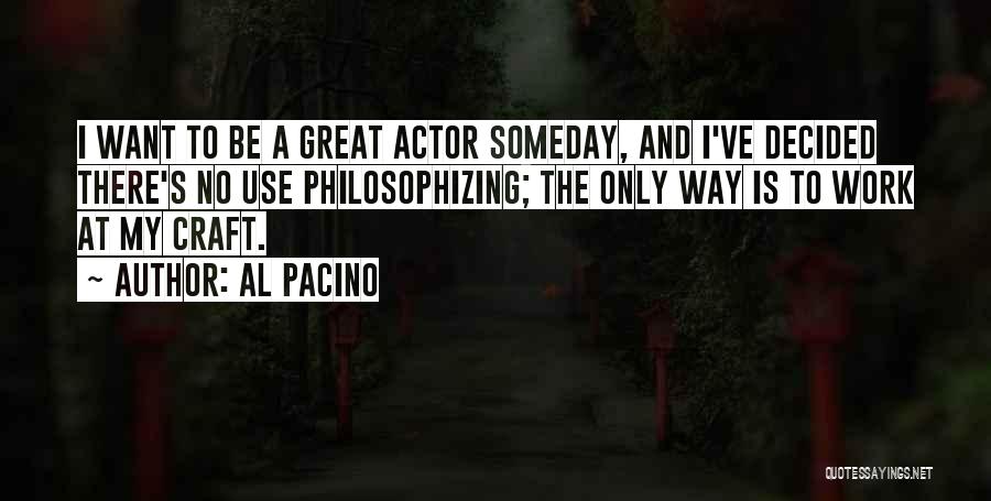 Al Pacino Quotes: I Want To Be A Great Actor Someday, And I've Decided There's No Use Philosophizing; The Only Way Is To