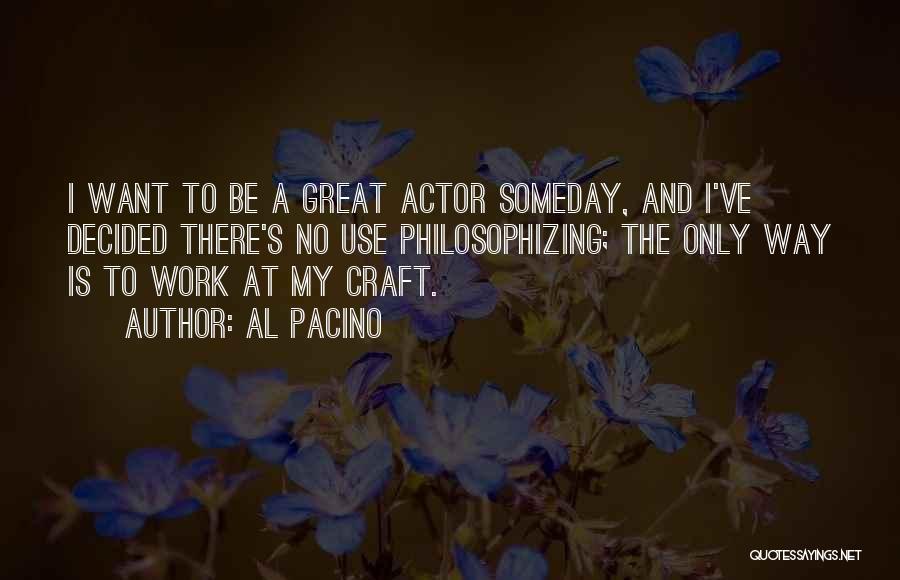 Al Pacino Quotes: I Want To Be A Great Actor Someday, And I've Decided There's No Use Philosophizing; The Only Way Is To