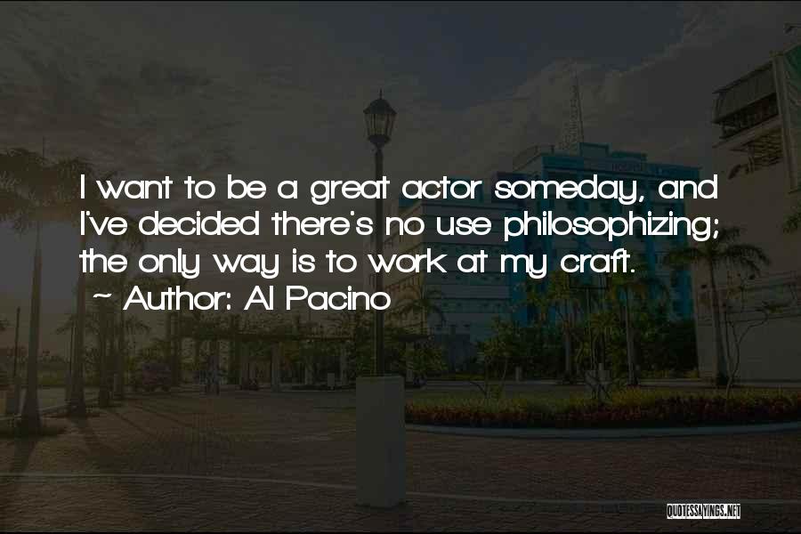 Al Pacino Quotes: I Want To Be A Great Actor Someday, And I've Decided There's No Use Philosophizing; The Only Way Is To