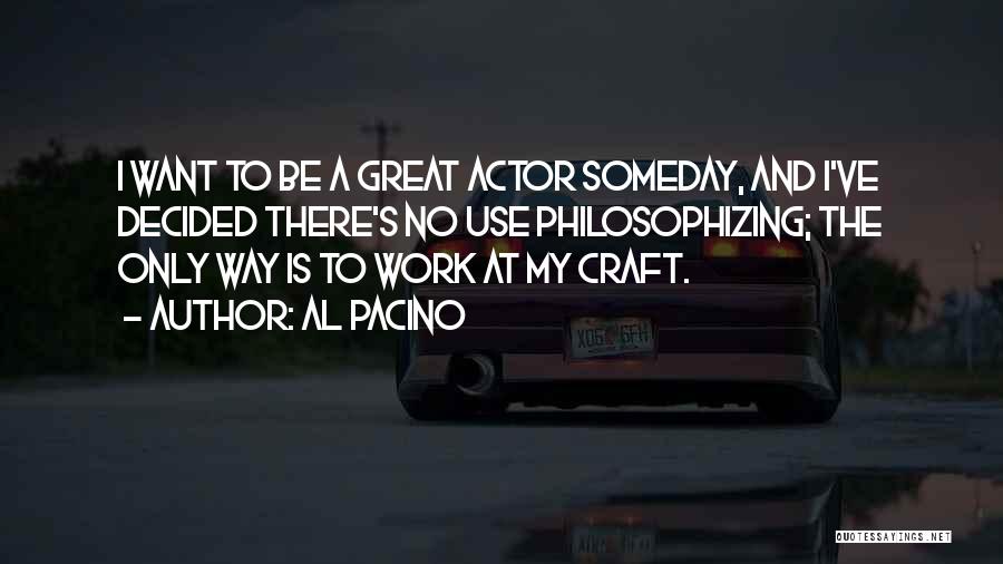 Al Pacino Quotes: I Want To Be A Great Actor Someday, And I've Decided There's No Use Philosophizing; The Only Way Is To