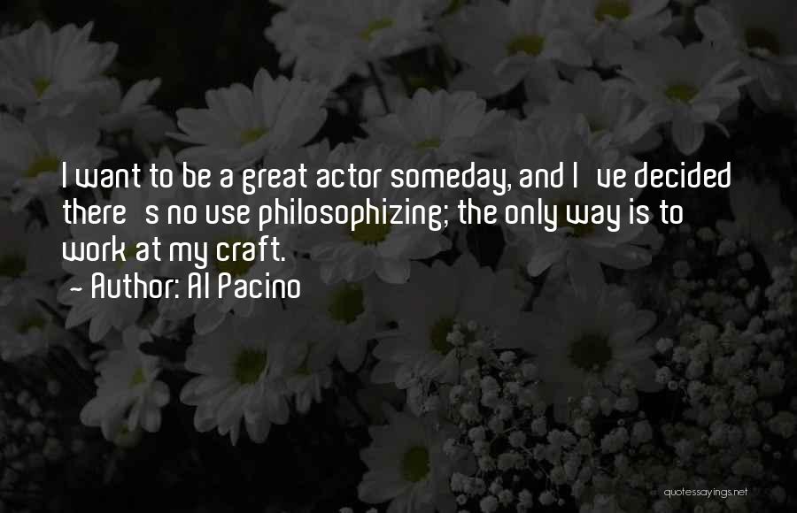 Al Pacino Quotes: I Want To Be A Great Actor Someday, And I've Decided There's No Use Philosophizing; The Only Way Is To