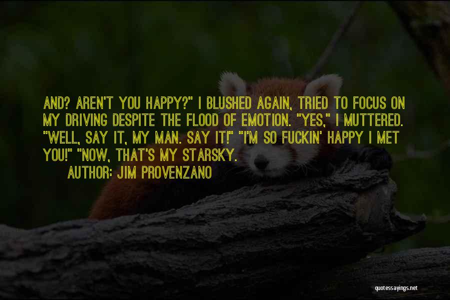 Jim Provenzano Quotes: And? Aren't You Happy? I Blushed Again, Tried To Focus On My Driving Despite The Flood Of Emotion. Yes, I