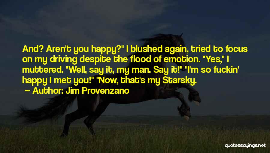 Jim Provenzano Quotes: And? Aren't You Happy? I Blushed Again, Tried To Focus On My Driving Despite The Flood Of Emotion. Yes, I