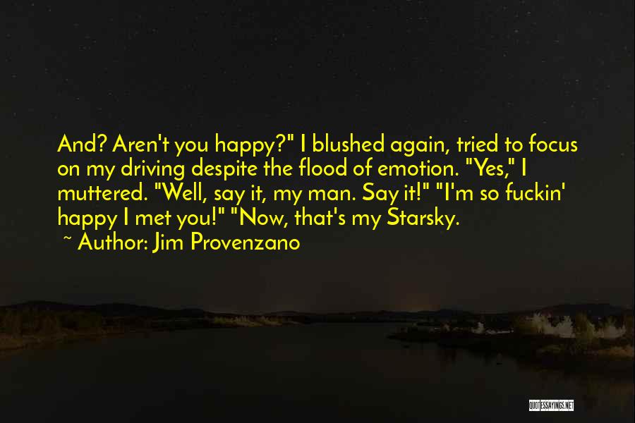 Jim Provenzano Quotes: And? Aren't You Happy? I Blushed Again, Tried To Focus On My Driving Despite The Flood Of Emotion. Yes, I