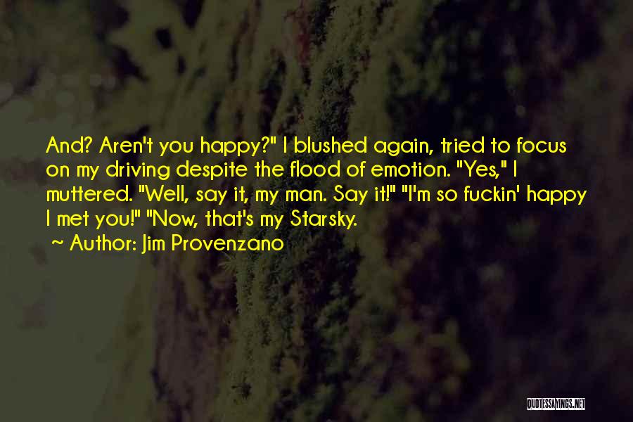 Jim Provenzano Quotes: And? Aren't You Happy? I Blushed Again, Tried To Focus On My Driving Despite The Flood Of Emotion. Yes, I