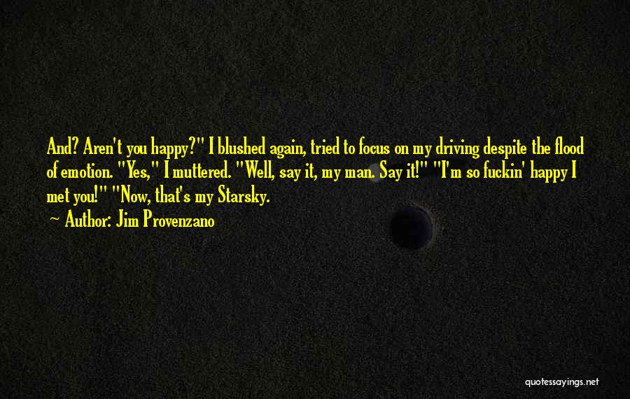 Jim Provenzano Quotes: And? Aren't You Happy? I Blushed Again, Tried To Focus On My Driving Despite The Flood Of Emotion. Yes, I