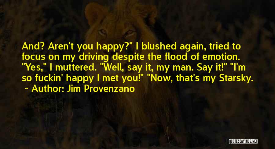 Jim Provenzano Quotes: And? Aren't You Happy? I Blushed Again, Tried To Focus On My Driving Despite The Flood Of Emotion. Yes, I