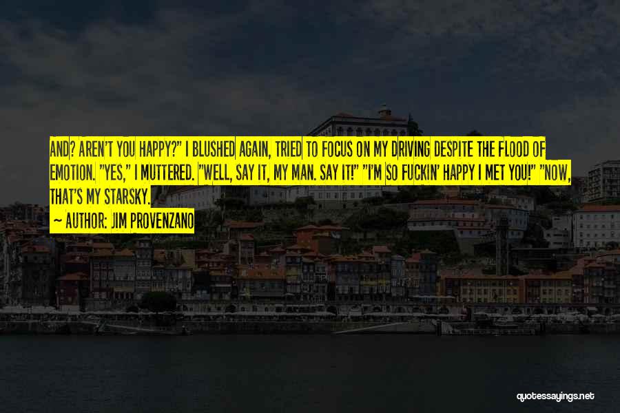 Jim Provenzano Quotes: And? Aren't You Happy? I Blushed Again, Tried To Focus On My Driving Despite The Flood Of Emotion. Yes, I