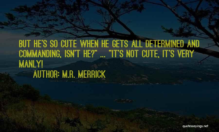 M.R. Merrick Quotes: But He's So Cute When He Gets All Determined And Commanding, Isn't He? ... It's Not Cute, It's Very Manly!