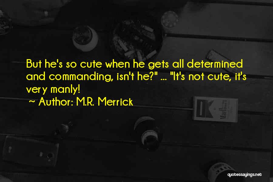 M.R. Merrick Quotes: But He's So Cute When He Gets All Determined And Commanding, Isn't He? ... It's Not Cute, It's Very Manly!