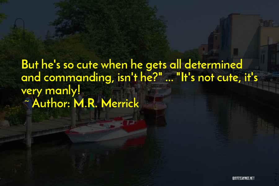 M.R. Merrick Quotes: But He's So Cute When He Gets All Determined And Commanding, Isn't He? ... It's Not Cute, It's Very Manly!