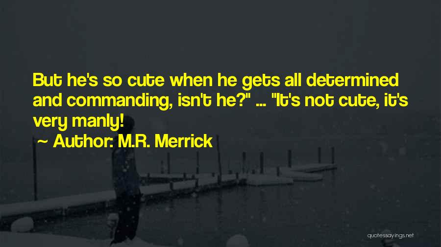 M.R. Merrick Quotes: But He's So Cute When He Gets All Determined And Commanding, Isn't He? ... It's Not Cute, It's Very Manly!