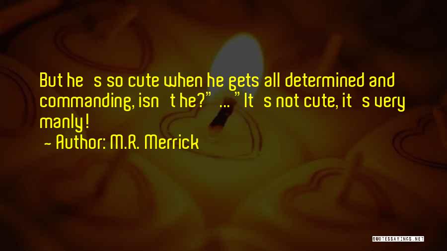 M.R. Merrick Quotes: But He's So Cute When He Gets All Determined And Commanding, Isn't He? ... It's Not Cute, It's Very Manly!