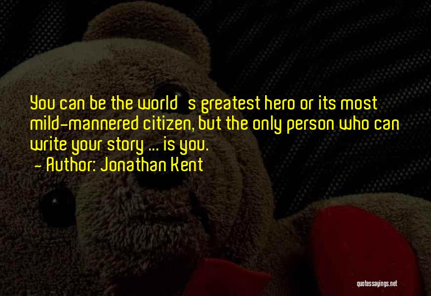 Jonathan Kent Quotes: You Can Be The World's Greatest Hero Or Its Most Mild-mannered Citizen, But The Only Person Who Can Write Your