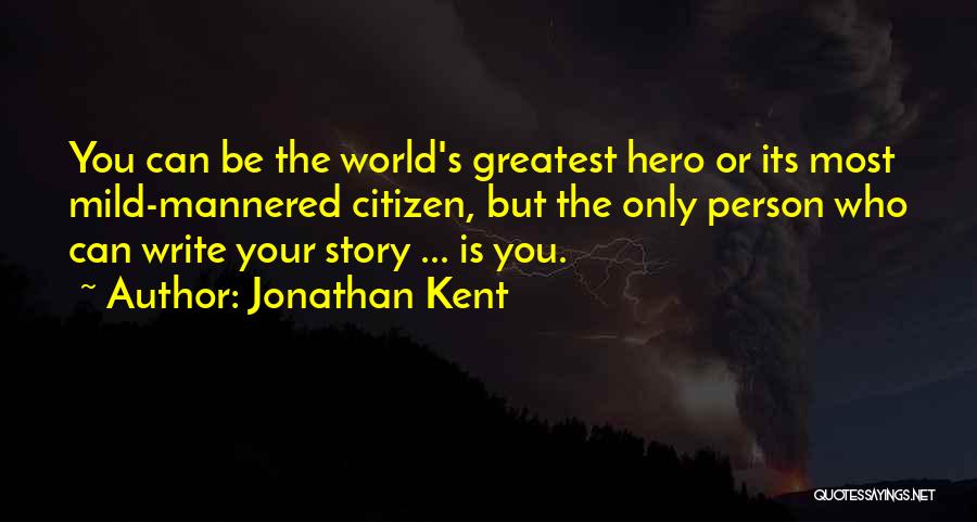 Jonathan Kent Quotes: You Can Be The World's Greatest Hero Or Its Most Mild-mannered Citizen, But The Only Person Who Can Write Your