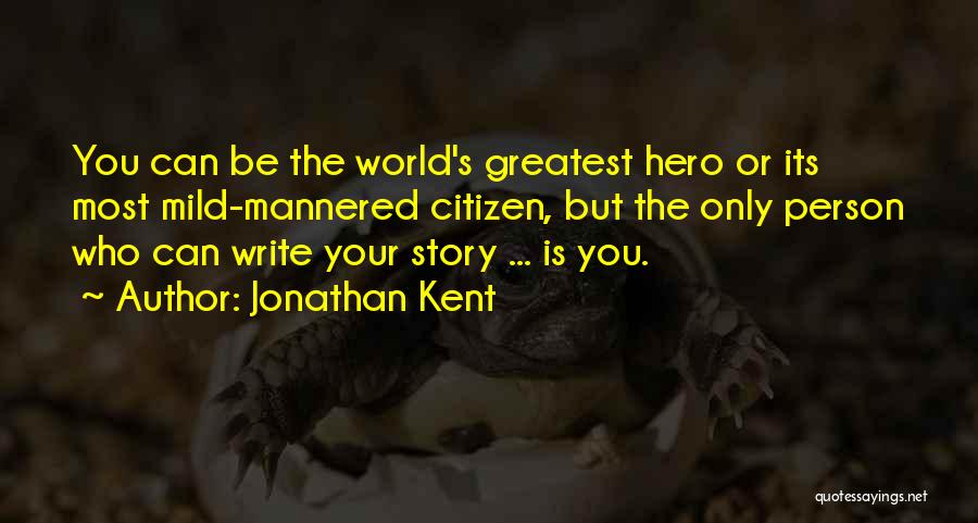 Jonathan Kent Quotes: You Can Be The World's Greatest Hero Or Its Most Mild-mannered Citizen, But The Only Person Who Can Write Your