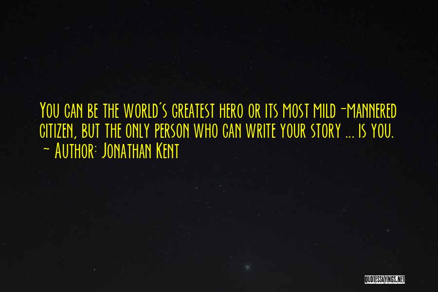 Jonathan Kent Quotes: You Can Be The World's Greatest Hero Or Its Most Mild-mannered Citizen, But The Only Person Who Can Write Your