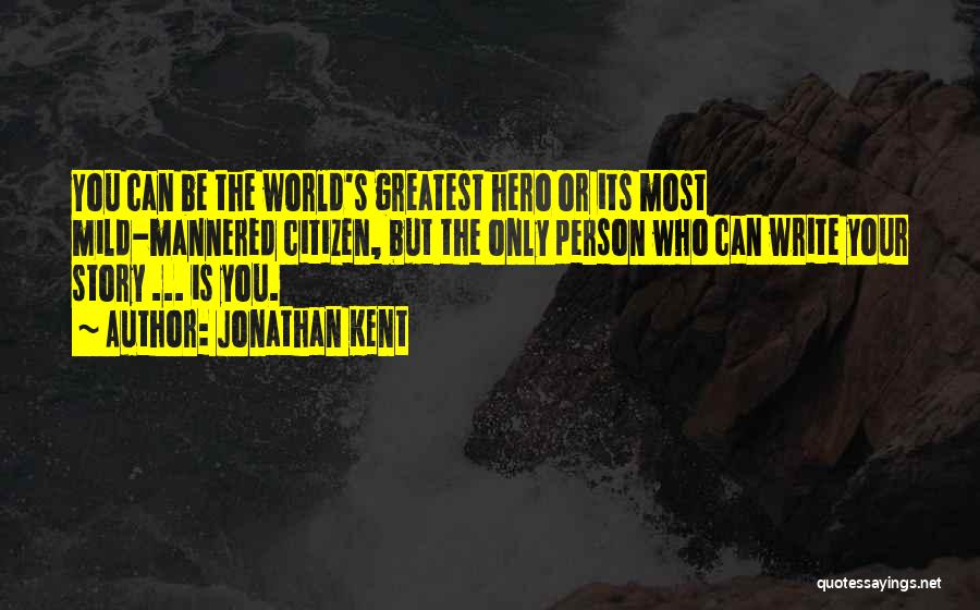 Jonathan Kent Quotes: You Can Be The World's Greatest Hero Or Its Most Mild-mannered Citizen, But The Only Person Who Can Write Your