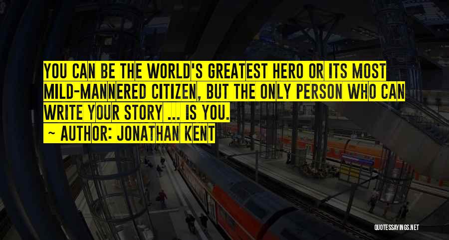 Jonathan Kent Quotes: You Can Be The World's Greatest Hero Or Its Most Mild-mannered Citizen, But The Only Person Who Can Write Your