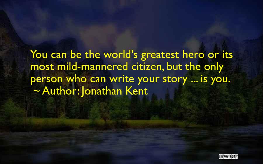 Jonathan Kent Quotes: You Can Be The World's Greatest Hero Or Its Most Mild-mannered Citizen, But The Only Person Who Can Write Your