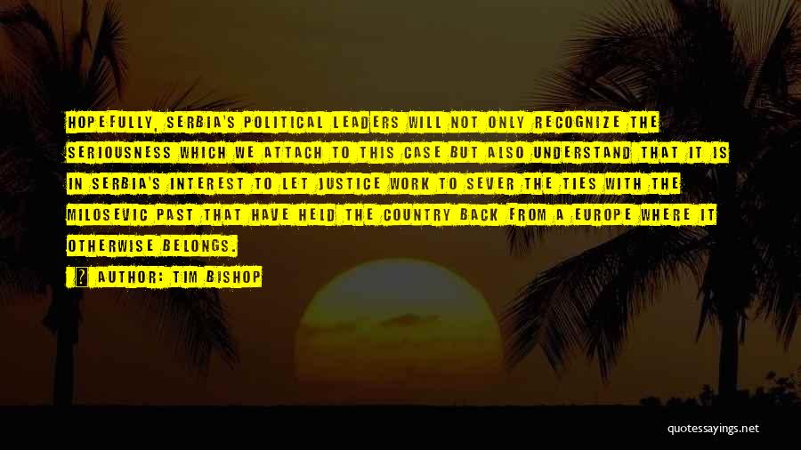 Tim Bishop Quotes: Hopefully, Serbia's Political Leaders Will Not Only Recognize The Seriousness Which We Attach To This Case But Also Understand That