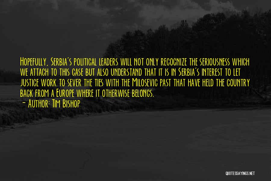 Tim Bishop Quotes: Hopefully, Serbia's Political Leaders Will Not Only Recognize The Seriousness Which We Attach To This Case But Also Understand That