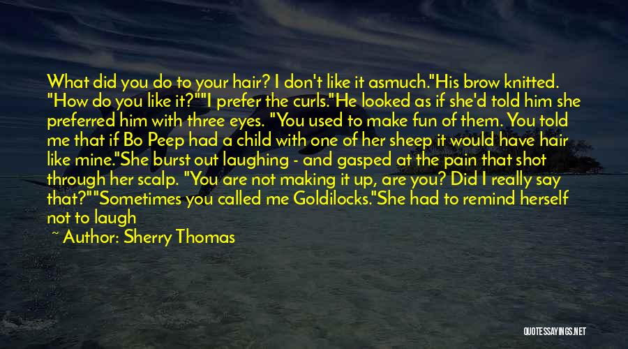 Sherry Thomas Quotes: What Did You Do To Your Hair? I Don't Like It Asmuch.his Brow Knitted. How Do You Like It?i Prefer