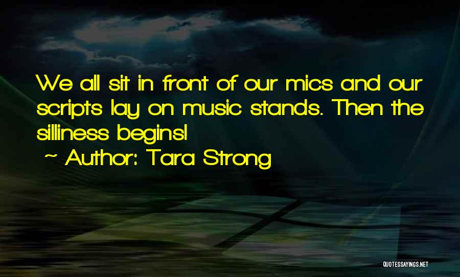 Tara Strong Quotes: We All Sit In Front Of Our Mics And Our Scripts Lay On Music Stands. Then The Silliness Begins!