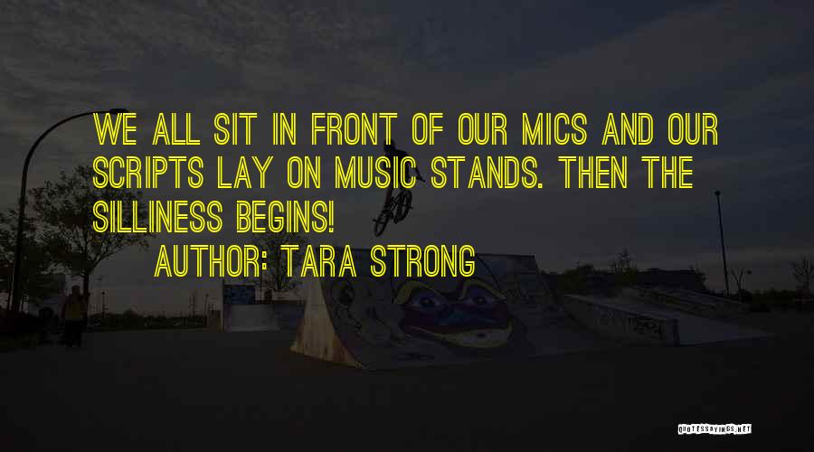 Tara Strong Quotes: We All Sit In Front Of Our Mics And Our Scripts Lay On Music Stands. Then The Silliness Begins!