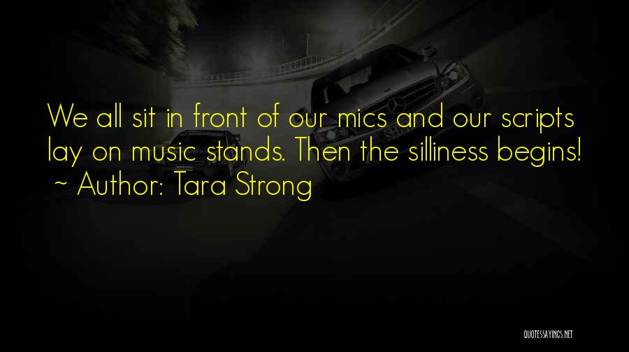 Tara Strong Quotes: We All Sit In Front Of Our Mics And Our Scripts Lay On Music Stands. Then The Silliness Begins!