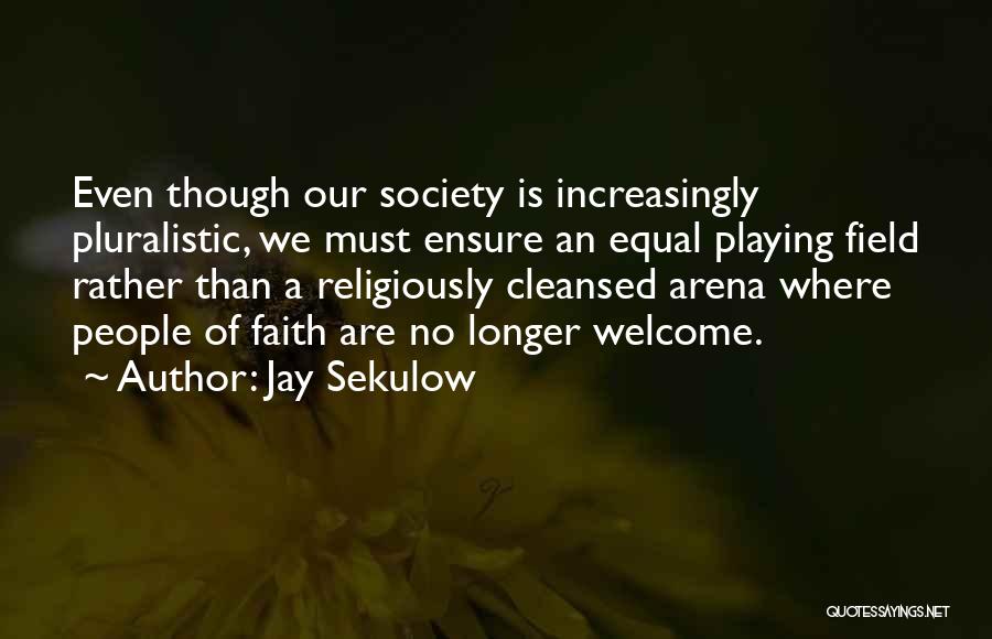 Jay Sekulow Quotes: Even Though Our Society Is Increasingly Pluralistic, We Must Ensure An Equal Playing Field Rather Than A Religiously Cleansed Arena