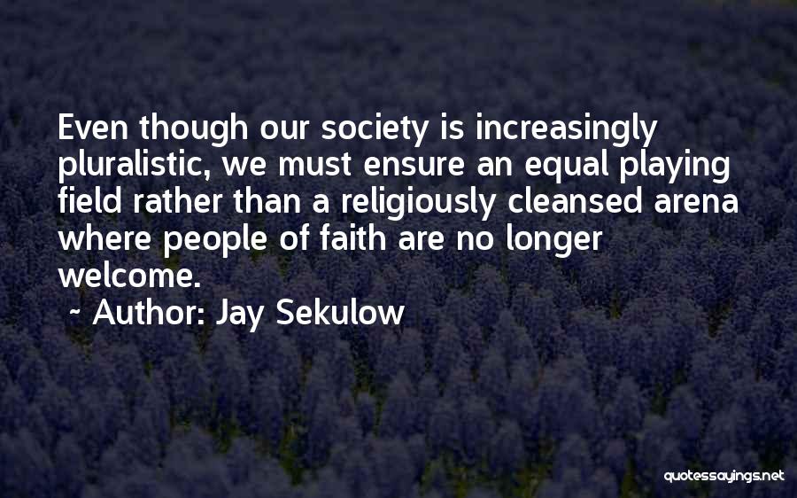 Jay Sekulow Quotes: Even Though Our Society Is Increasingly Pluralistic, We Must Ensure An Equal Playing Field Rather Than A Religiously Cleansed Arena