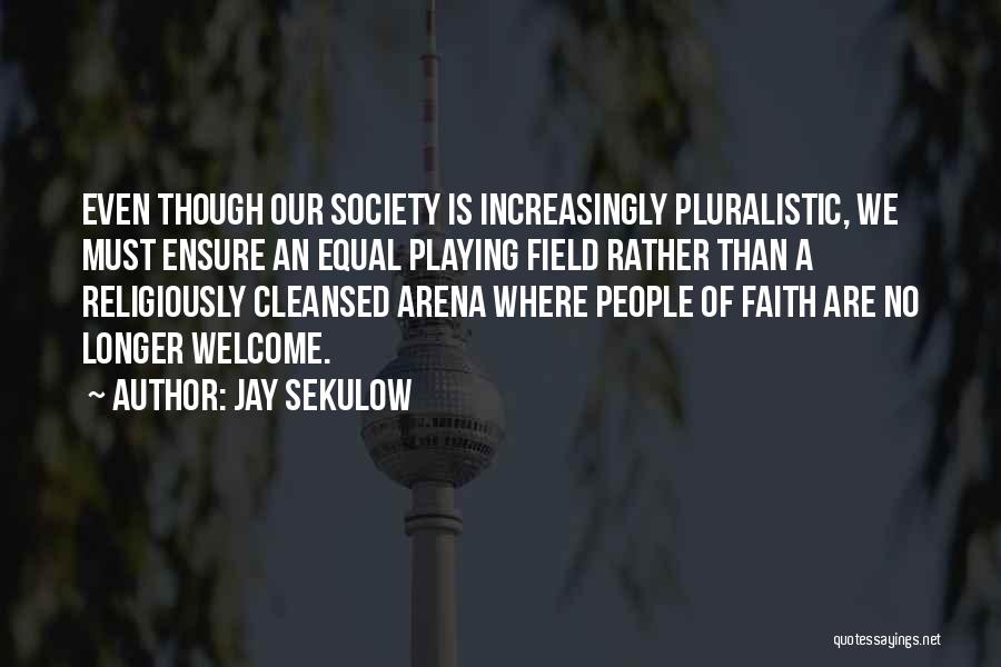 Jay Sekulow Quotes: Even Though Our Society Is Increasingly Pluralistic, We Must Ensure An Equal Playing Field Rather Than A Religiously Cleansed Arena