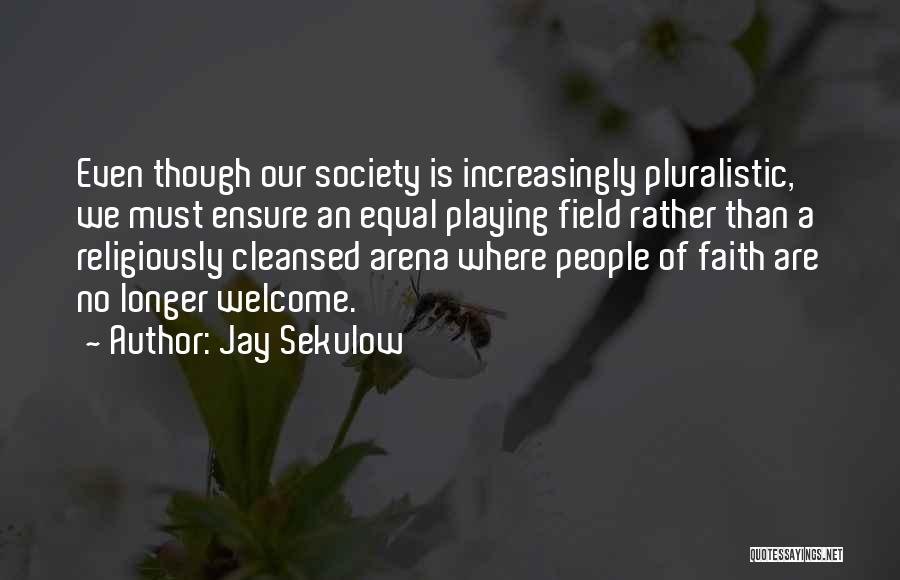 Jay Sekulow Quotes: Even Though Our Society Is Increasingly Pluralistic, We Must Ensure An Equal Playing Field Rather Than A Religiously Cleansed Arena